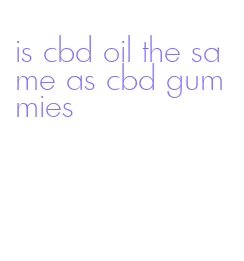 is cbd oil the same as cbd gummies