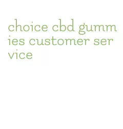 choice cbd gummies customer service