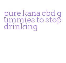 pure kana cbd gummies to stop drinking