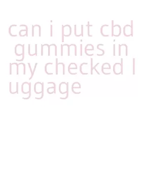 can i put cbd gummies in my checked luggage