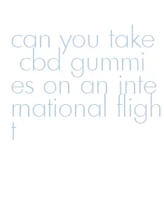 can you take cbd gummies on an international flight