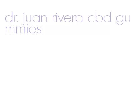 dr. juan rivera cbd gummies