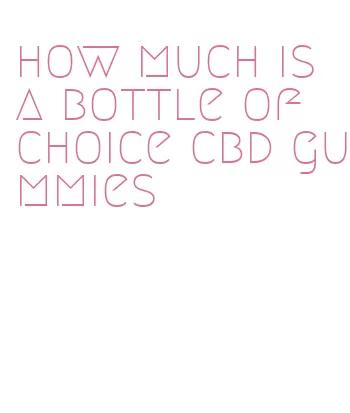 how much is a bottle of choice cbd gummies