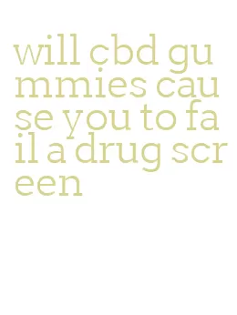 will cbd gummies cause you to fail a drug screen