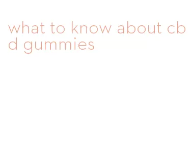 what to know about cbd gummies