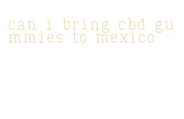 can i bring cbd gummies to mexico