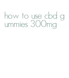 how to use cbd gummies 300mg