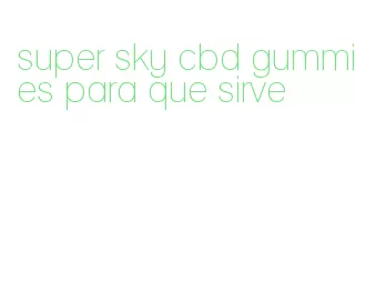 super sky cbd gummies para que sirve