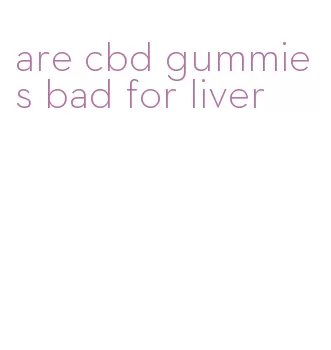 are cbd gummies bad for liver