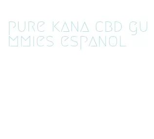 pure kana cbd gummies espanol