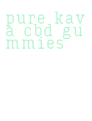 pure kava cbd gummies