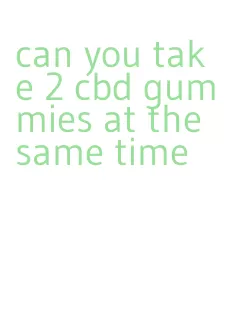 can you take 2 cbd gummies at the same time