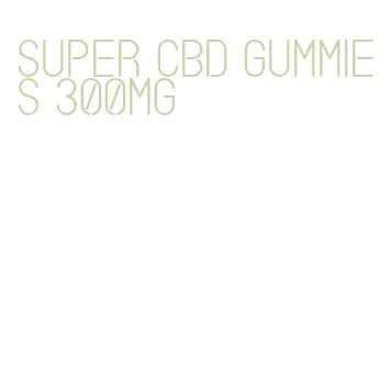 super cbd gummies 300mg