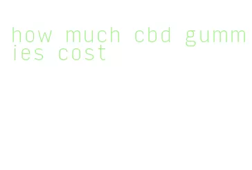 how much cbd gummies cost