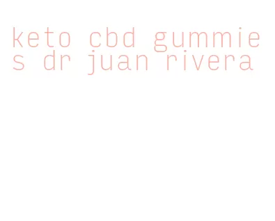 keto cbd gummies dr juan rivera