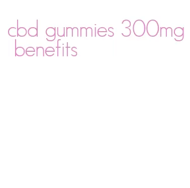 cbd gummies 300mg benefits