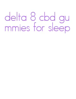 delta 8 cbd gummies for sleep