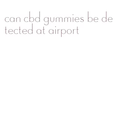 can cbd gummies be detected at airport