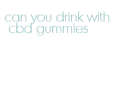 can you drink with cbd gummies