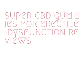 super cbd gummies for erectile dysfunction reviews