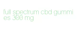 full spectrum cbd gummies 300 mg