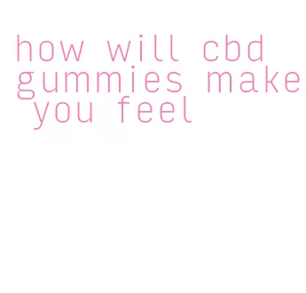 how will cbd gummies make you feel