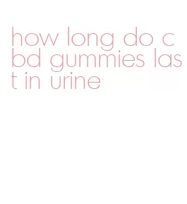 how long do cbd gummies last in urine