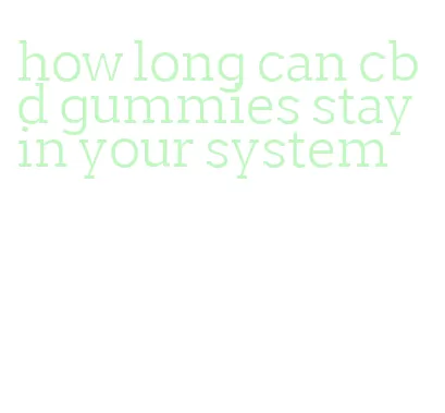 how long can cbd gummies stay in your system