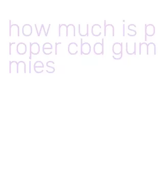 how much is proper cbd gummies