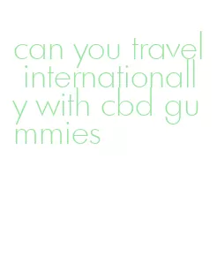 can you travel internationally with cbd gummies