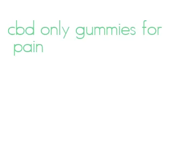 cbd only gummies for pain