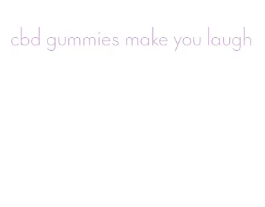 cbd gummies make you laugh