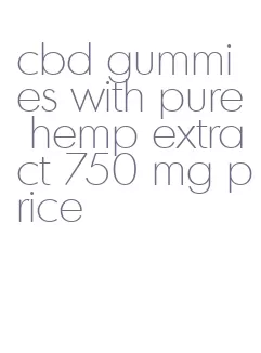 cbd gummies with pure hemp extract 750 mg price