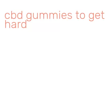 cbd gummies to get hard