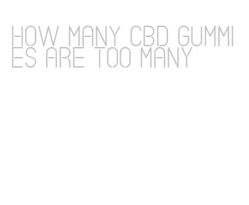 how many cbd gummies are too many