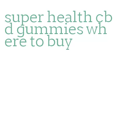 super health cbd gummies where to buy