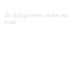 do cbd gummies make you tired