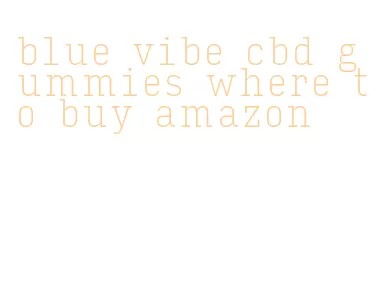 blue vibe cbd gummies where to buy amazon