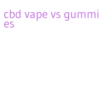 cbd vape vs gummies