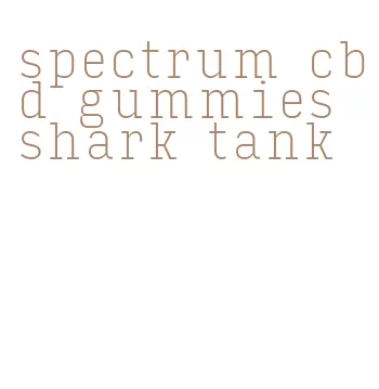 spectrum cbd gummies shark tank