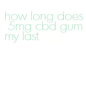 how long does 5mg cbd gummy last