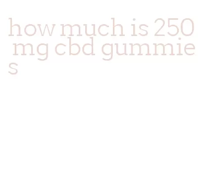 how much is 250 mg cbd gummies