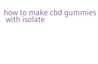 how to make cbd gummies with isolate