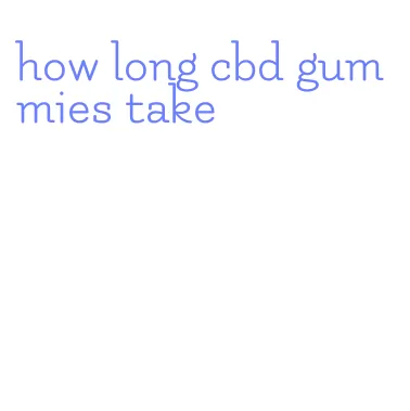 how long cbd gummies take