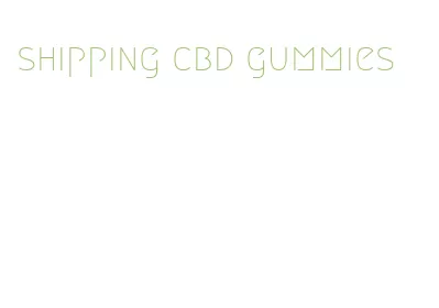 shipping cbd gummies