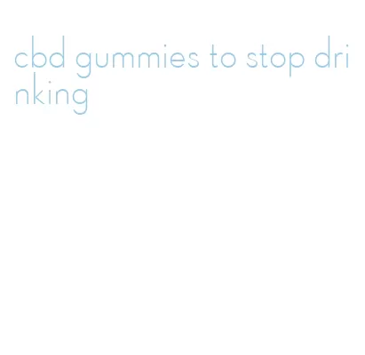 cbd gummies to stop drinking