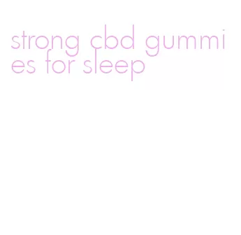 strong cbd gummies for sleep