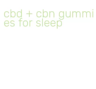 cbd + cbn gummies for sleep