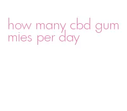 how many cbd gummies per day