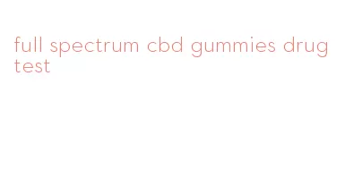 full spectrum cbd gummies drug test